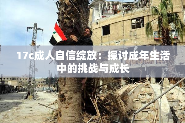 17c成人自信绽放：探讨成年生活中的挑战与成长