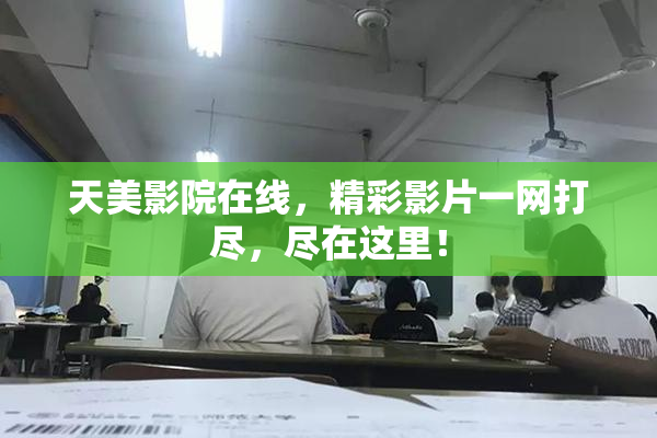 天美影院在线，精彩影片一网打尽，尽在这里！