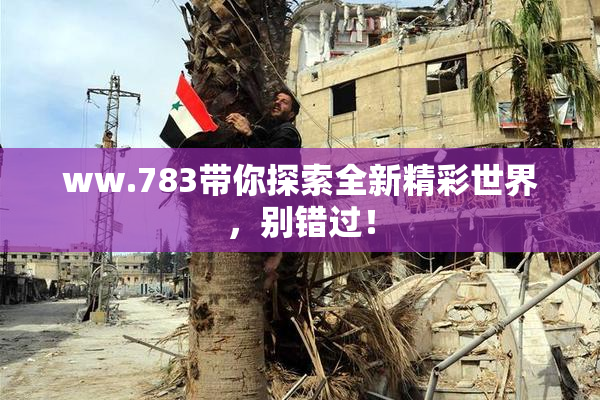 ww.783带你探索全新精彩世界，别错过！