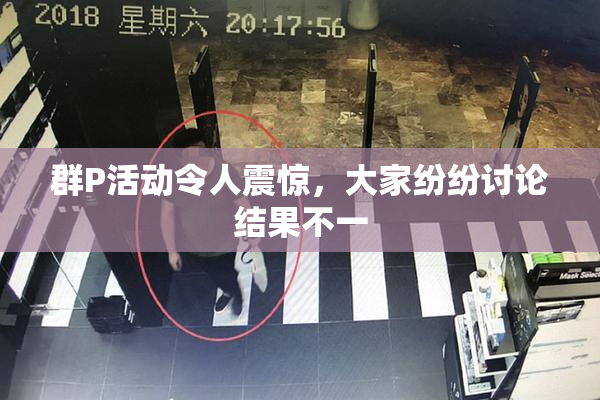 群P活动令人震惊，大家纷纷讨论结果不一