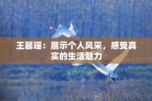 王馨瑶：展示个人风采，感受真实的生活魅力