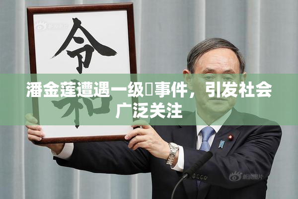 潘金莲遭遇一级婬事件，引发社会广泛关注