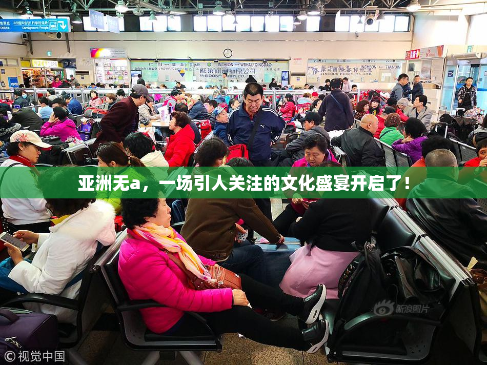 亚洲无a，一场引人关注的文化盛宴开启了！