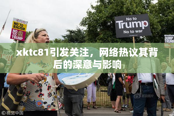 xktc81引发关注，网络热议其背后的深意与影响