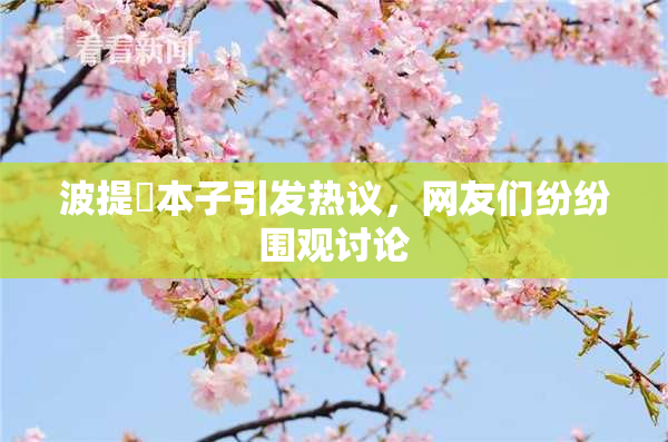 波提歐本子引发热议，网友们纷纷围观讨论