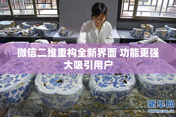 微信二维重构全新界面 功能更强大吸引用户