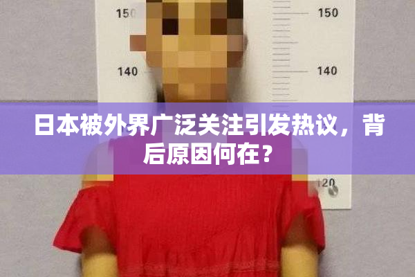 日本被外界广泛关注引发热议，背后原因何在？
