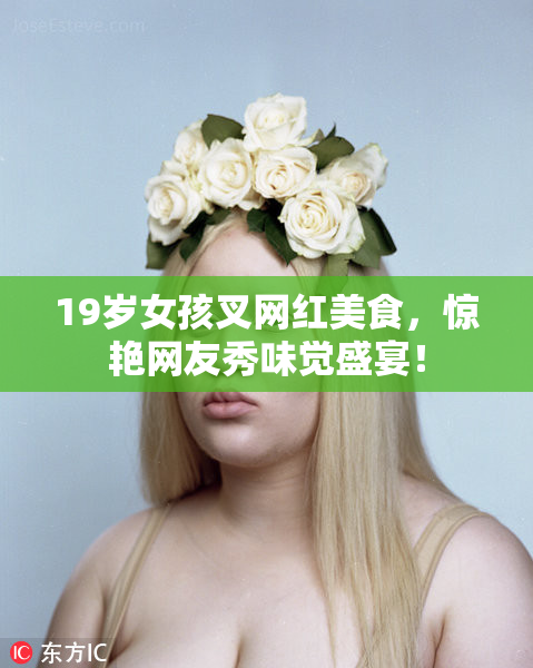19岁女孩叉网红美食，惊艳网友秀味觉盛宴！