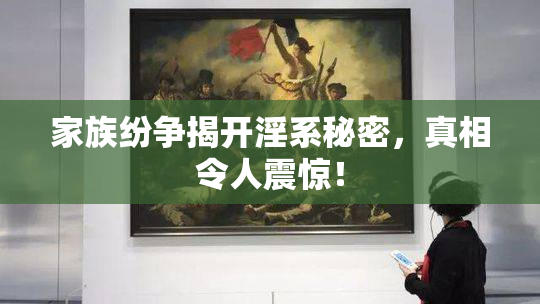 家族纷争揭开淫系秘密，真相令人震惊！