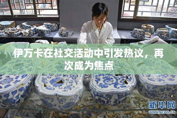 伊万卡在社交活动中引发热议，再次成为焦点