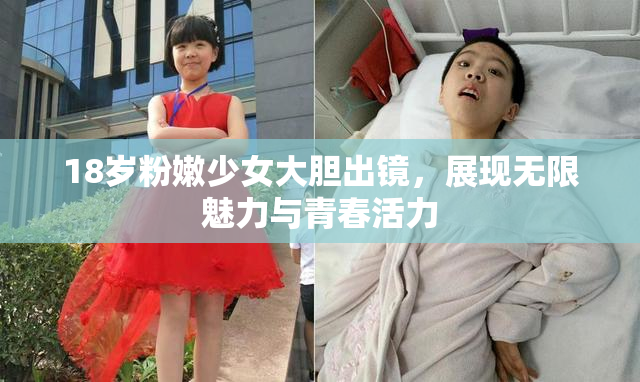 18岁粉嫩少女大胆出镜，展现无限魅力与青春活力