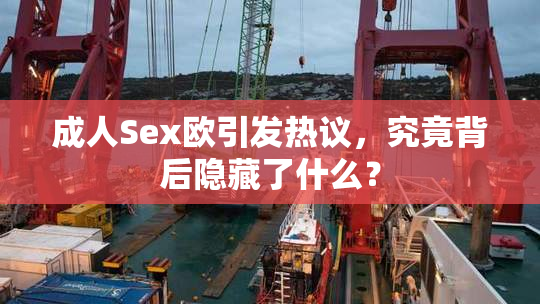 成人Sex欧引发热议，究竟背后隐藏了什么？