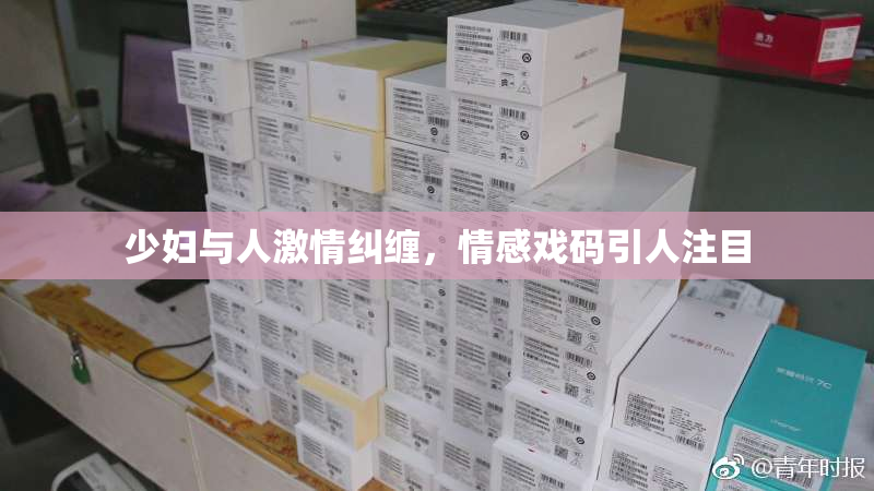 少妇与人激情纠缠，情感戏码引人注目