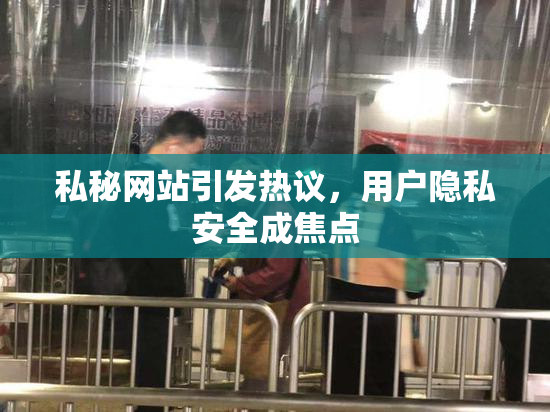 私秘网站引发热议，用户隐私安全成焦点