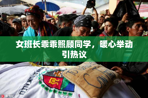 女班长乖乖照顾同学，暖心举动引热议