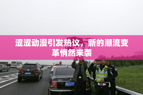 涩涩动漫引发热议，新的潮流变革悄然来袭