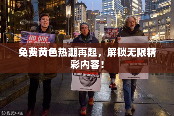 免费黄色热潮再起，解锁无限精彩内容！
