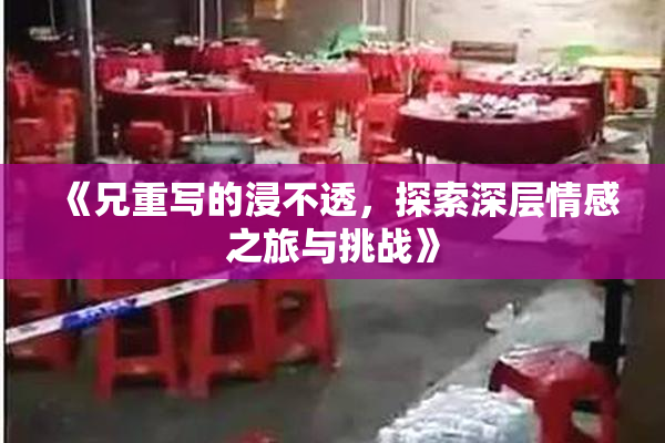 《兄重写的浸不透，探索深层情感之旅与挑战》