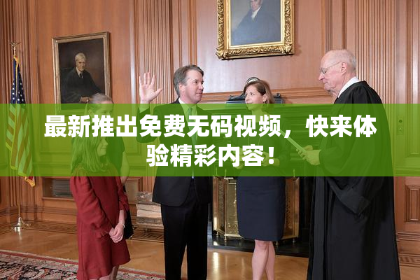 最新推出免费无码视频，快来体验精彩内容！