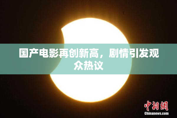 国产电影再创新高，剧情引发观众热议