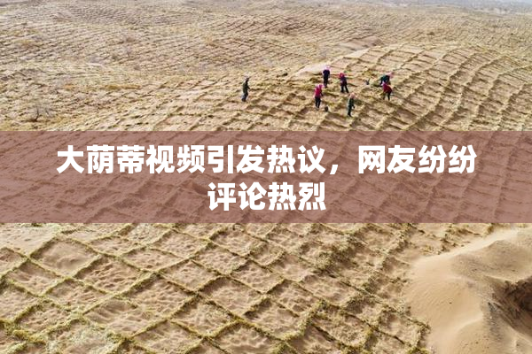 大荫蒂视频引发热议，网友纷纷评论热烈