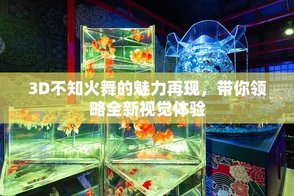 3D不知火舞的魅力再现，带你领略全新视觉体验