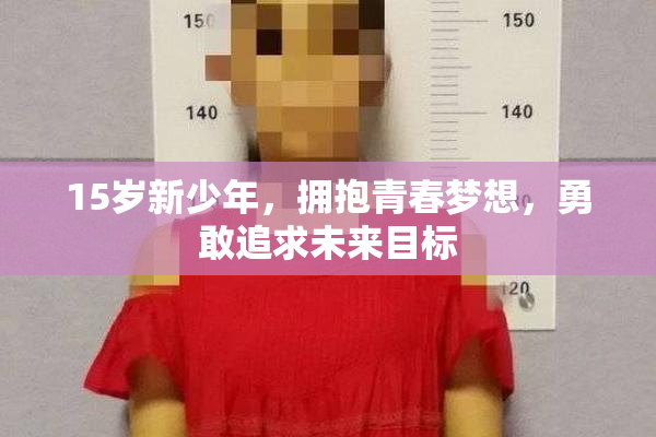 15岁新少年，拥抱青春梦想，勇敢追求未来目标