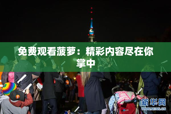 免费观看菠萝：精彩内容尽在你掌中