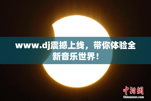 www.dj震撼上线，带你体验全新音乐世界！