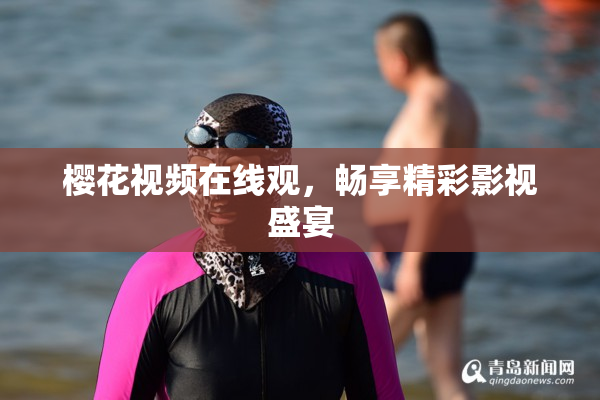 樱花视频在线观，畅享精彩影视盛宴
