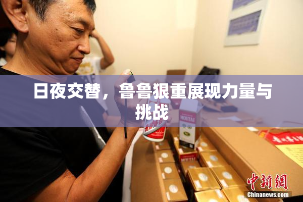 日夜交替，鲁鲁狠重展现力量与挑战