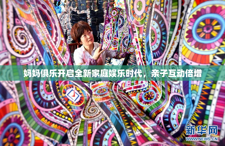 妈妈俱乐开启全新家庭娱乐时代，亲子互动倍增