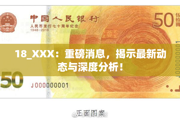 18_XXX：重磅消息，揭示最新动态与深度分析！