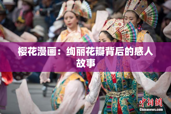 樱花漫画：绚丽花瓣背后的感人故事