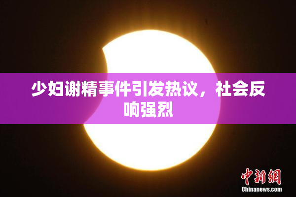 少妇谢精事件引发热议，社会反响强烈