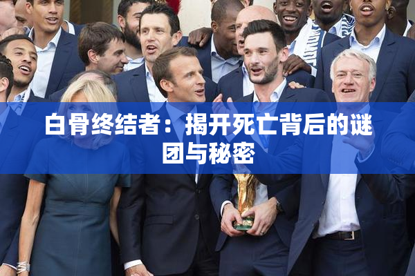 白骨终结者：揭开死亡背后的谜团与秘密