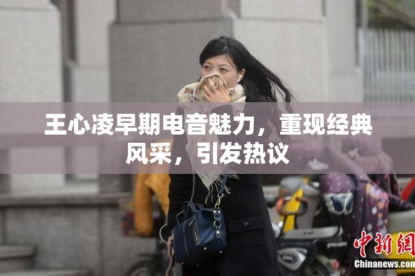 王心凌早期电音魅力，重现经典风采，引发热议