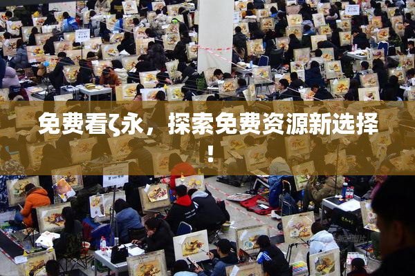 免费看ζ永，探索免费资源新选择！