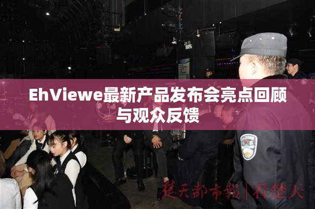 EhViewe最新产品发布会亮点回顾与观众反馈