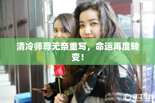 清冷师尊无奈重写，命运再度转变！