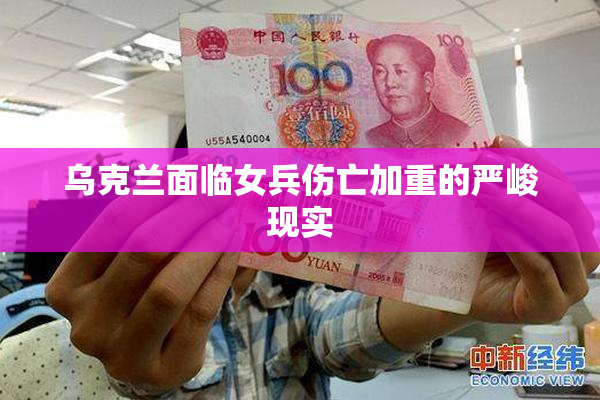 乌克兰面临女兵伤亡加重的严峻现实