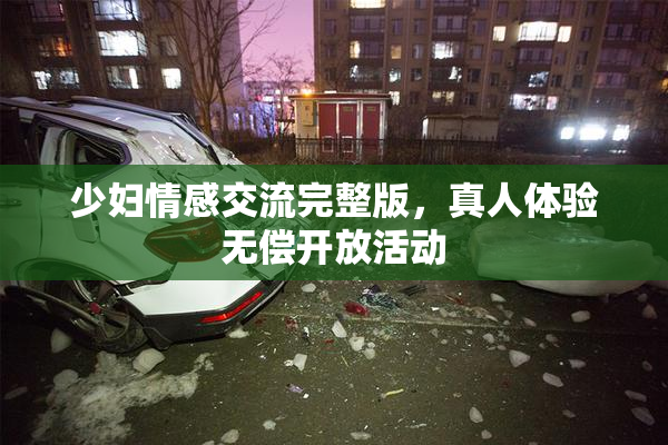 少妇情感交流完整版，真人体验无偿开放活动
