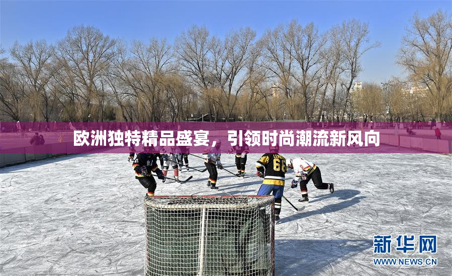 欧洲独特精品盛宴，引领时尚潮流新风向