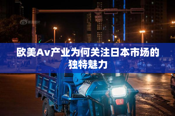 欧美Av产业为何关注日本市场的独特魅力