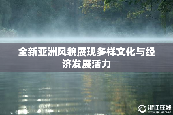 全新亚洲风貌展现多样文化与经济发展活力