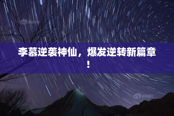 李慕逆袭神仙，爆发逆转新篇章！