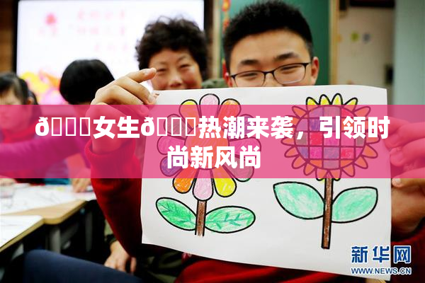 🔞女生🍆热潮来袭，引领时尚新风尚