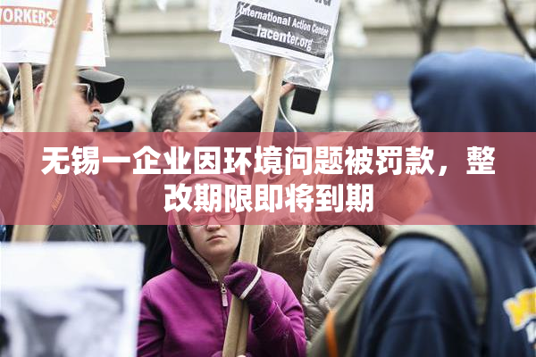 无锡一企业因环境问题被罚款，整改期限即将到期