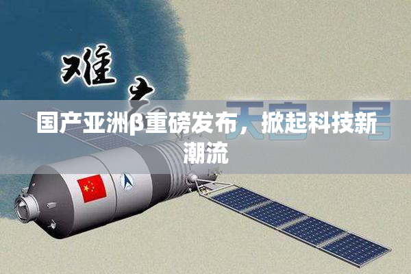 国产亚洲β重磅发布，掀起科技新潮流