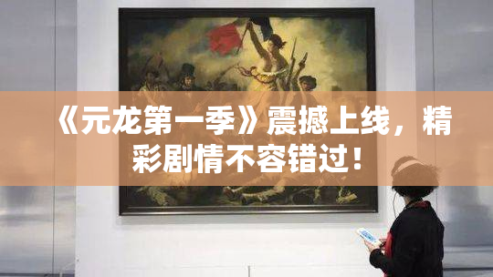 《元龙第一季》震撼上线，精彩剧情不容错过！
